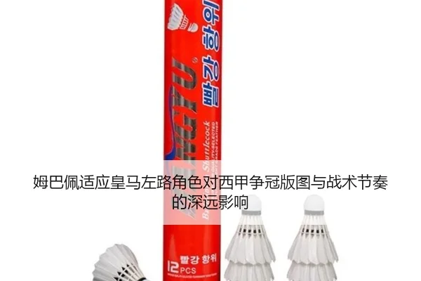 姆巴佩适应皇马左路角色对西甲争冠版图与战术节奏的深远影响