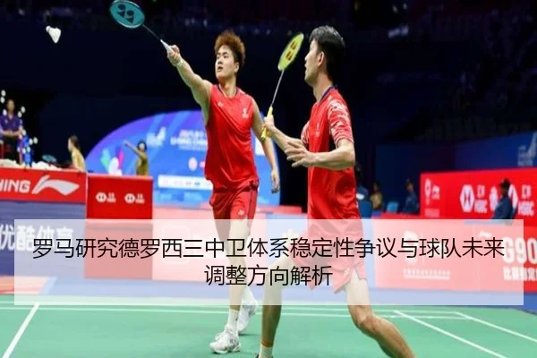 罗马研究德罗西三中卫体系稳定性争议与球队未来调整方向解析