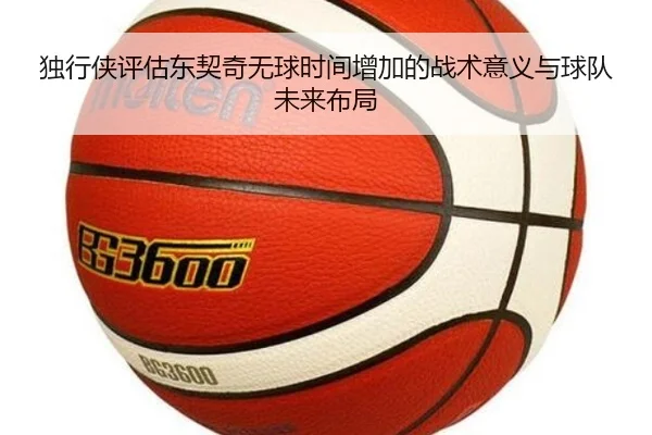 独行侠评估东契奇无球时间增加的战术意义与球队未来布局