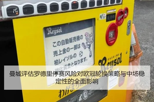 曼城评估罗德里停赛风险对欧冠轮换策略与中场稳定性的全面影响