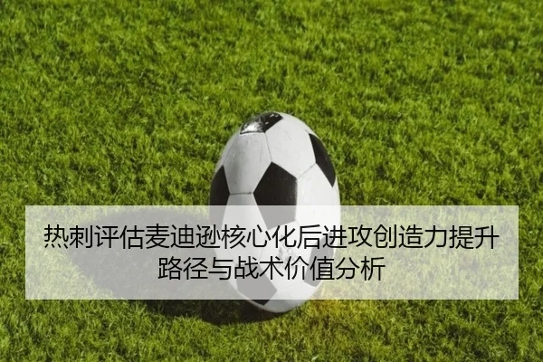 热刺评估麦迪逊核心化后进攻创造力提升路径与战术价值分析