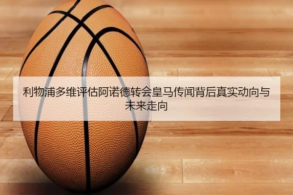 利物浦多维评估阿诺德转会皇马传闻背后真实动向与未来走向
