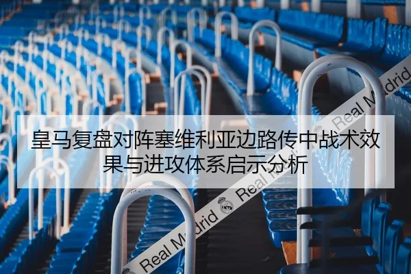 皇马复盘对阵塞维利亚边路传中战术效果与进攻体系启示分析