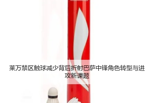 莱万禁区触球减少背后折射巴萨中锋角色转型与进攻新课题