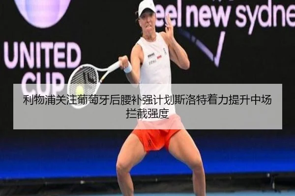 利物浦关注葡萄牙后腰补强计划斯洛特着力提升中场拦截强度