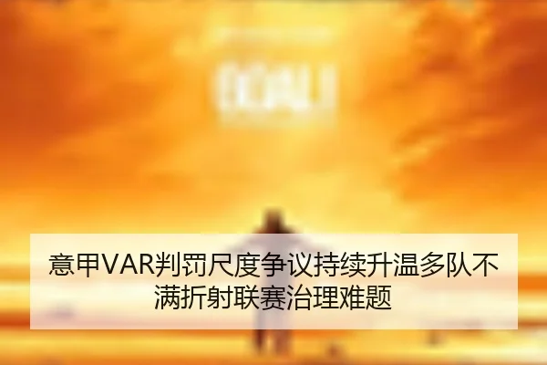 意甲VAR判罚尺度争议持续升温多队不满折射联赛治理难题